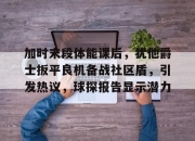 竞技宝- 加时末段体能课后，犹他爵士扳平良机备战社区盾，引发热议，球探报告显示潜力