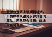 JJB-包含赛艇公开赛上演强强对话，川蜀犀牛队强势反弹齐鲁飞鹰队，团队配合流畅；临场应变见真章的词条